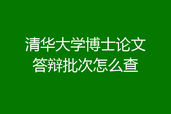 清华大学博士论文答辩批次怎么查