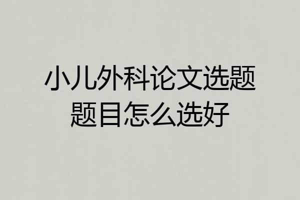 小儿外科论文选题题目怎么选好