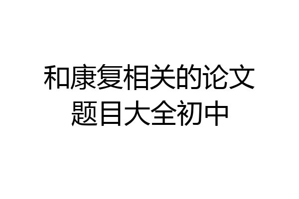 和康复相关的论文题目大全初中