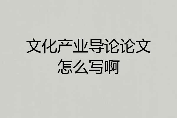 文化产业导论论文怎么写啊