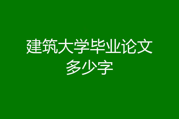 建筑大学毕业论文多少字