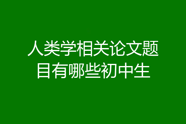 人类学相关论文题目有哪些初中生