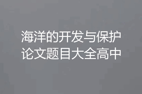 海洋的开发与保护论文题目大全高中