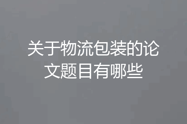 关于物流包装的论文题目有哪些
