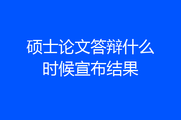 硕士论文答辩什么时候宣布结果