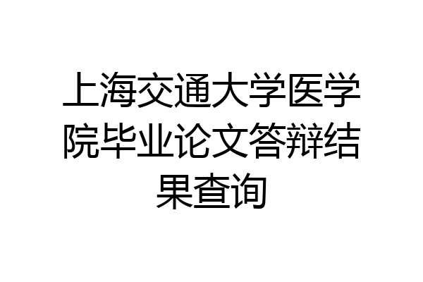 上海交通大学医学院毕业论文答辩结果查询