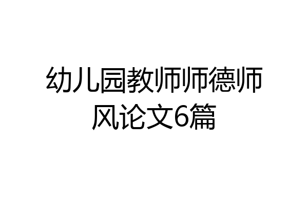 幼儿园教师师德师风论文6篇
