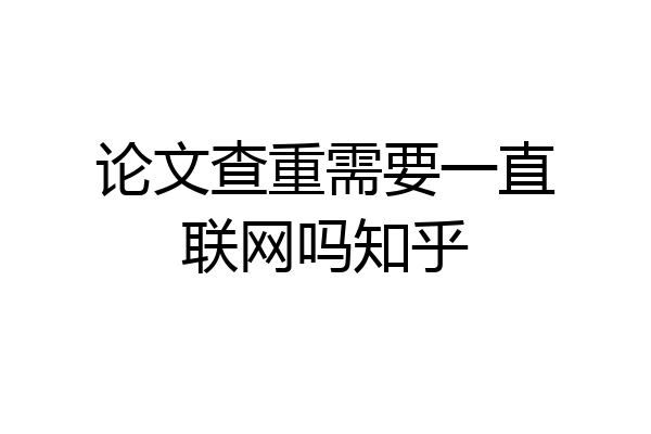 论文查重需要一直联网吗知乎