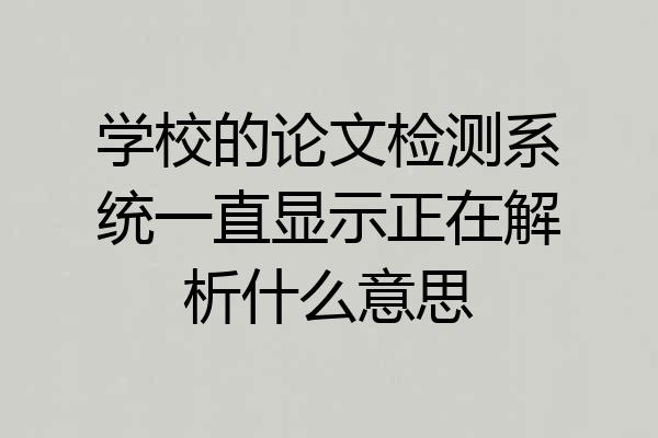 学校的论文检测系统一直显示正在解析什么意思