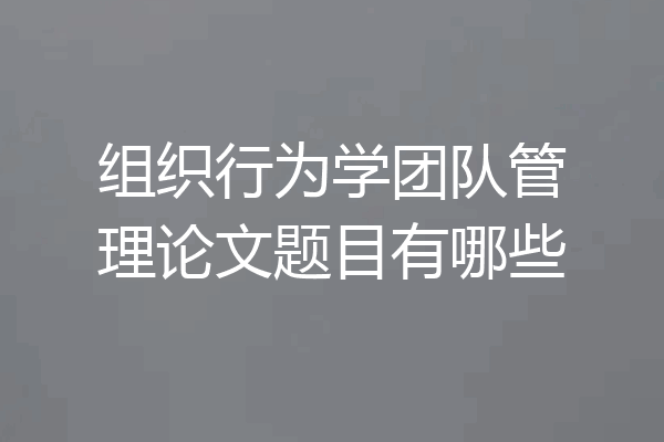 组织行为学团队管理论文题目有哪些