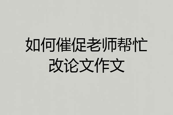 如何催促老师帮忙改论文作文