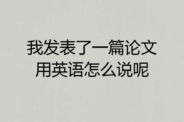 我发表了一篇论文用英语怎么说呢