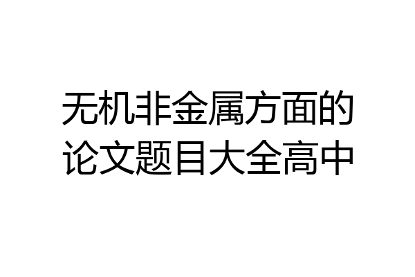 无机非金属方面的论文题目大全高中