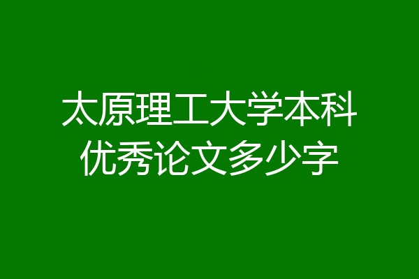 太原理工大学本科优秀论文多少字