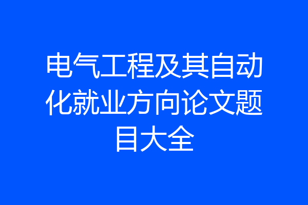 电气工程及其自动化就业方向论文题目大全