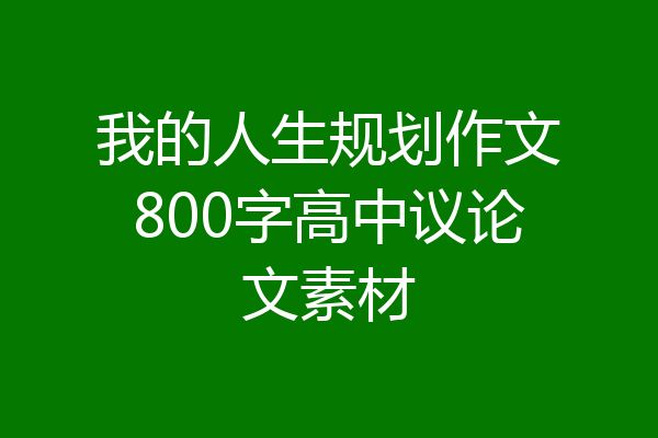 我的人生规划作文800字高中议论文素材