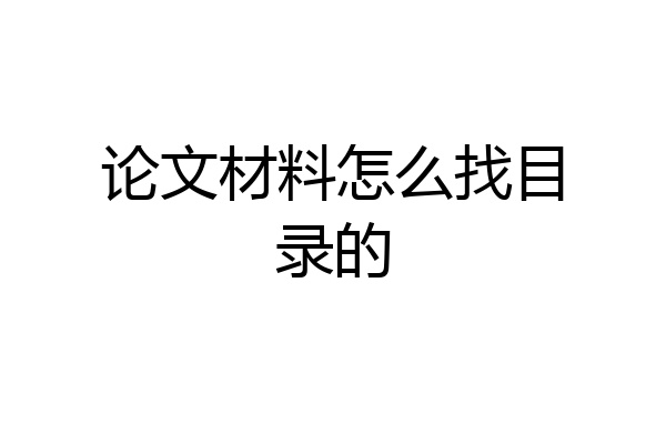 论文材料怎么找目录的