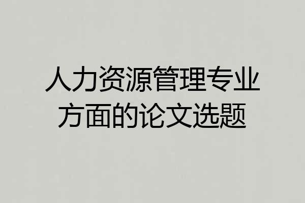 人力资源管理专业方面的论文选题