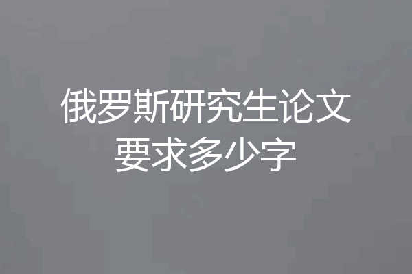 俄罗斯研究生论文要求多少字