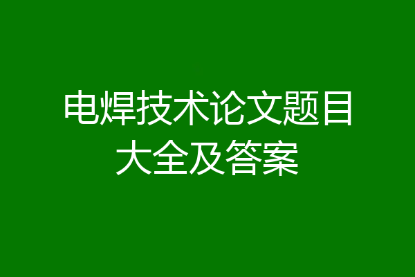 电焊技术论文题目大全及答案
