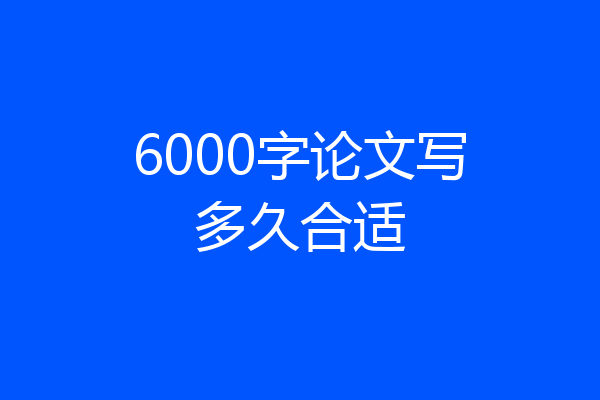 6000字论文写多久合适