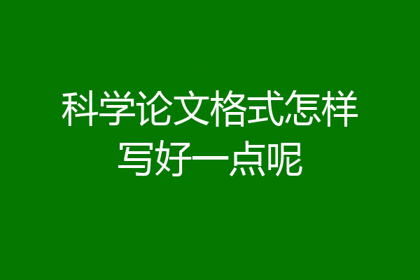 科学论文格式怎样写好一点呢