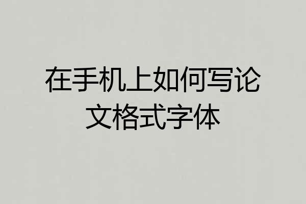 在手机上如何写论文格式字体