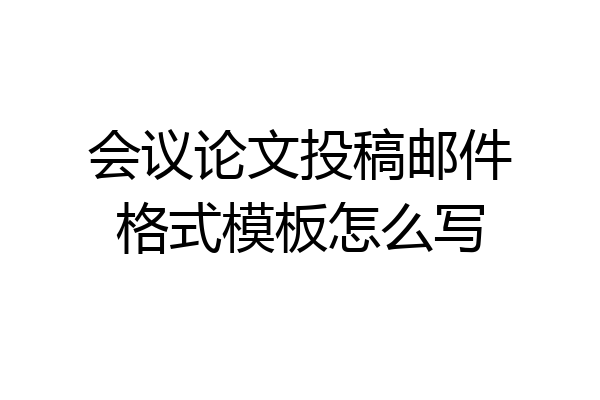 会议论文投稿邮件格式模板怎么写