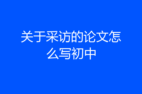 关于采访的论文怎么写初中