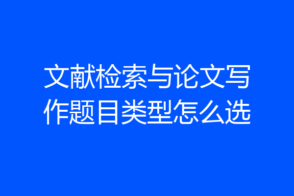 文献检索与论文写作题目类型怎么选