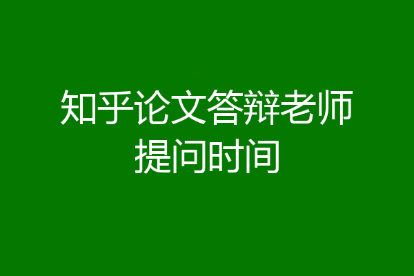 知乎论文答辩老师提问时间