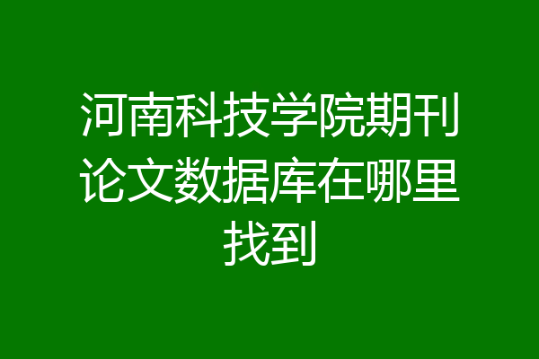 河南科技学院期刊论文数据库在哪里找到