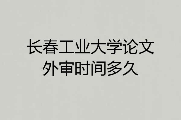 长春工业大学论文外审时间多久