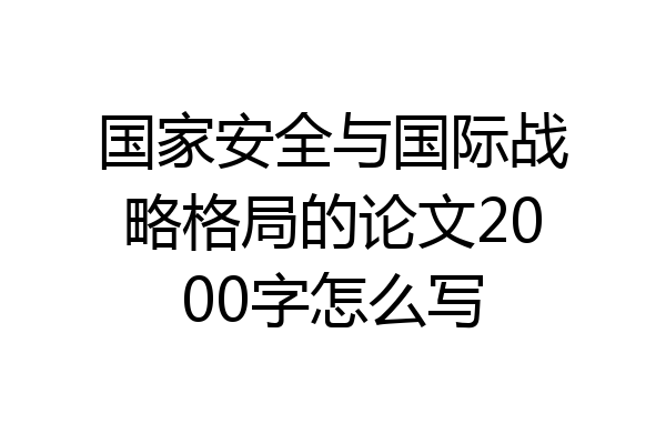 国家安全与国际战略格局的论文2000字怎么写