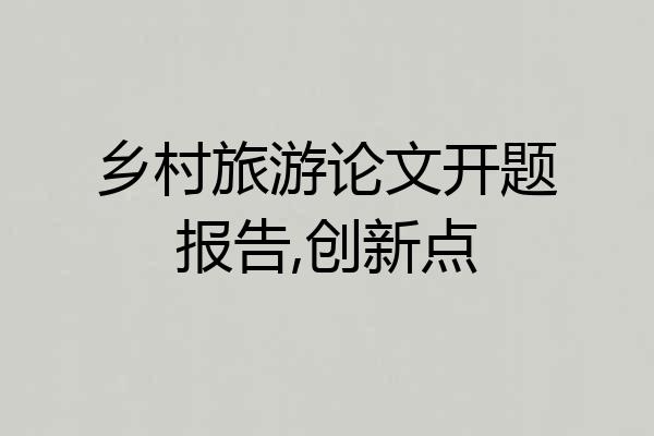 乡村旅游论文开题报告,创新点