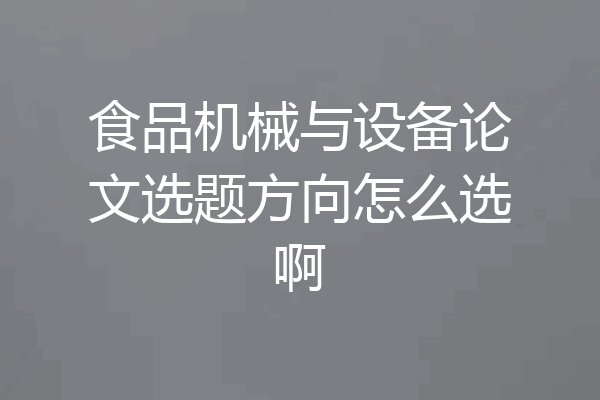 食品机械与设备论文选题方向怎么选啊