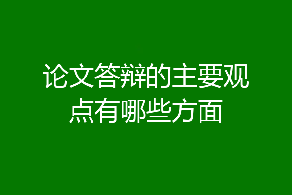 论文答辩的主要观点有哪些方面