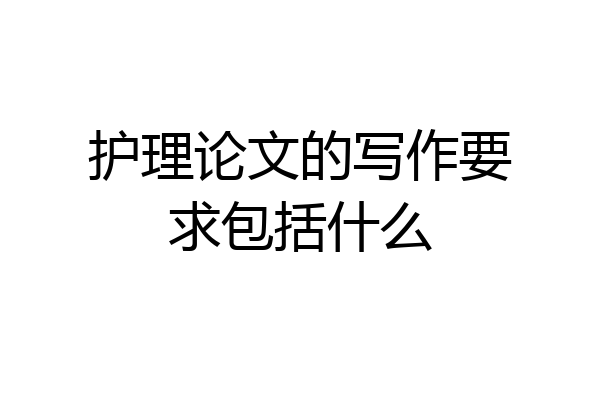 护理论文的写作要求包括什么