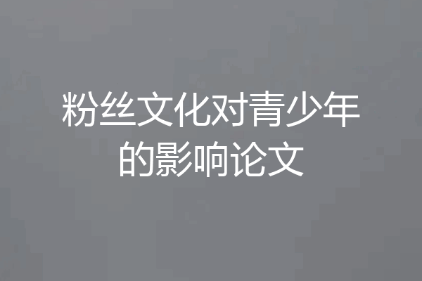 粉丝文化对青少年的影响论文