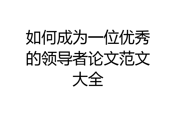 如何成为一位优秀的领导者论文范文大全