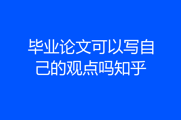 毕业论文可以写自己的观点吗知乎