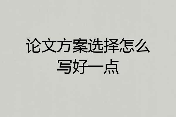 论文方案选择怎么写好一点