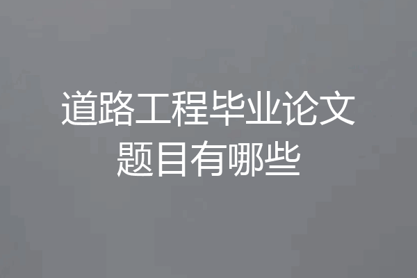 道路工程毕业论文题目有哪些