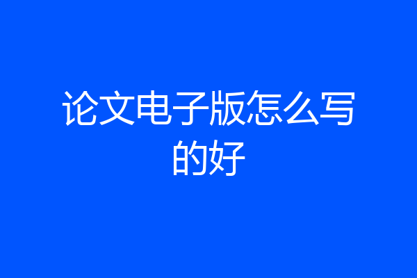 论文电子版怎么写的好