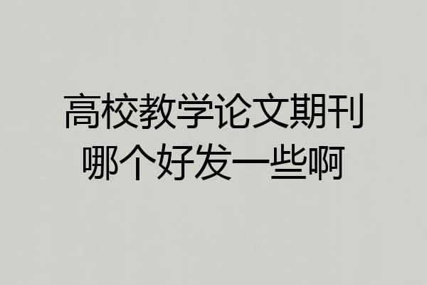 高校教学论文期刊哪个好发一些啊