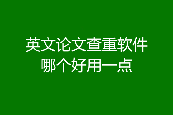 英文论文查重软件哪个好用一点