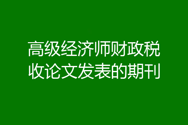 高级经济师财政税收论文发表的期刊