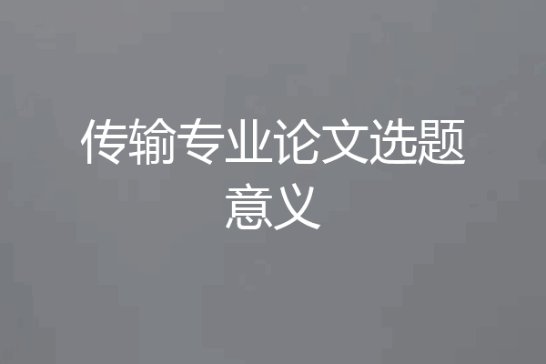 传输专业论文选题意义
