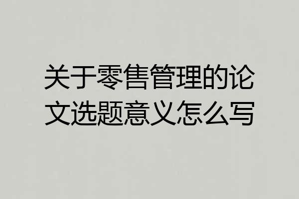 关于零售管理的论文选题意义怎么写