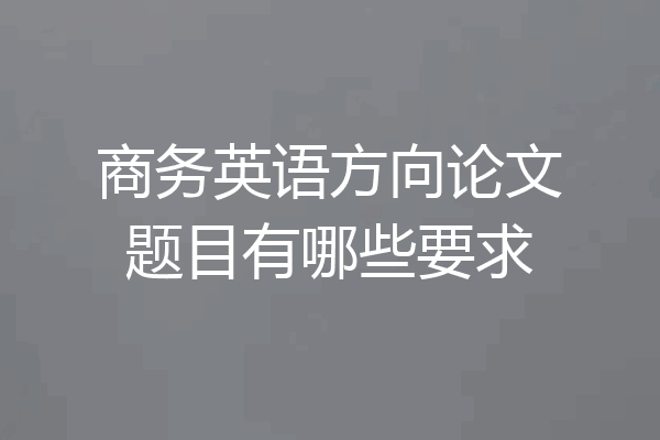 商务英语方向论文题目有哪些要求